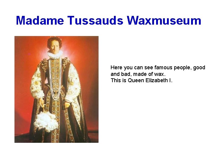 Madame Tussauds Waxmuseum Here you can see famous people, good and bad, made of