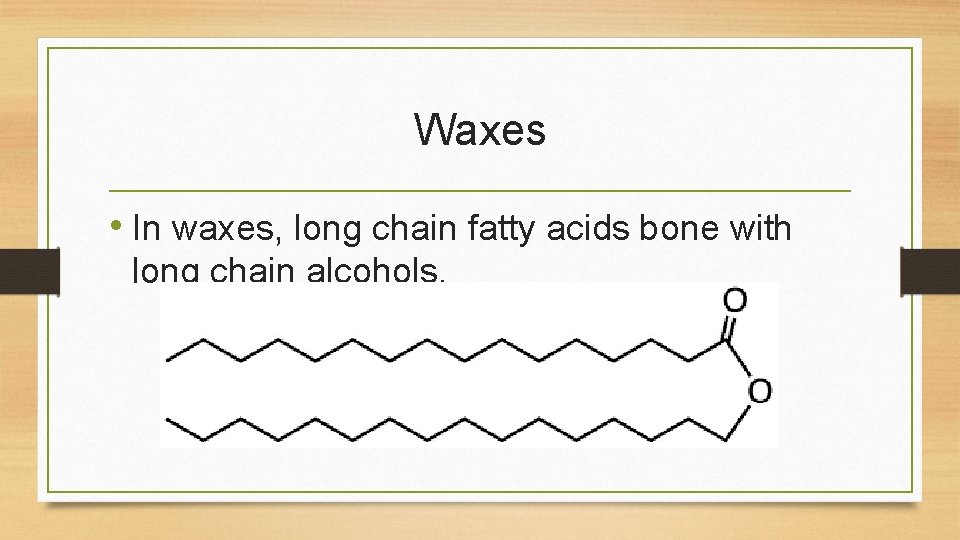Waxes • In waxes, long chain fatty acids bone with long chain alcohols. Waxes • In waxes, long chain fatty acids bone with long chain alcohols.