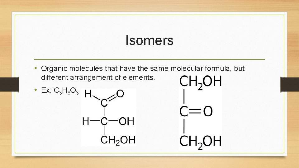 Isomers • Organic molecules that have the same molecular formula, but different arrangement of Isomers • Organic molecules that have the same molecular formula, but different arrangement of