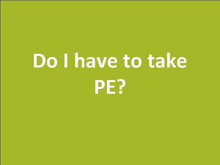 Do I have to take PE? 