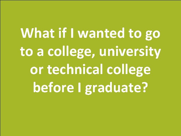 What if I wanted to go to a college, university or technical college before