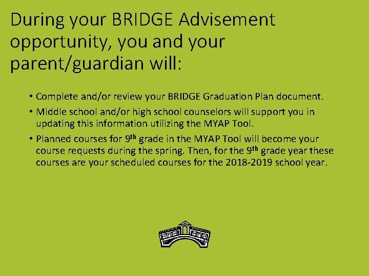 During your BRIDGE Advisement opportunity, you and your parent/guardian will: • Complete and/or review