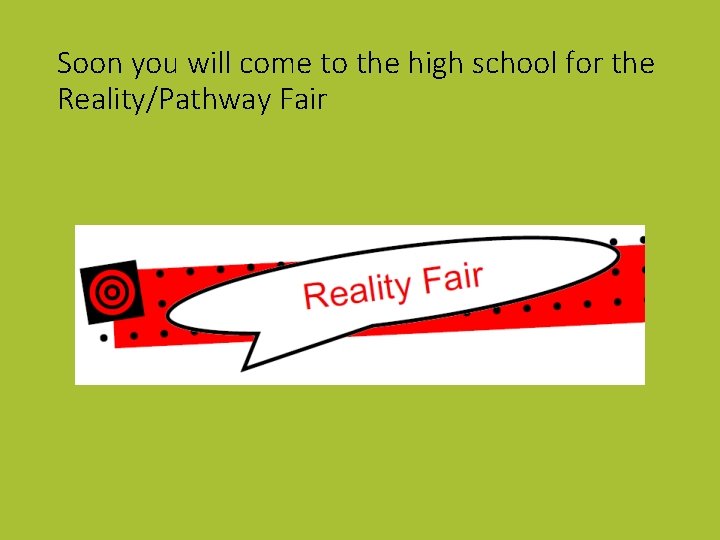 Soon you will come to the high school for the Reality/Pathway Fair 