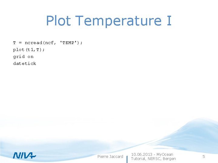 Plot Temperature I T = ncread(ncf, 'TEMP'); plot(t 1, T); grid on datetick Pierre