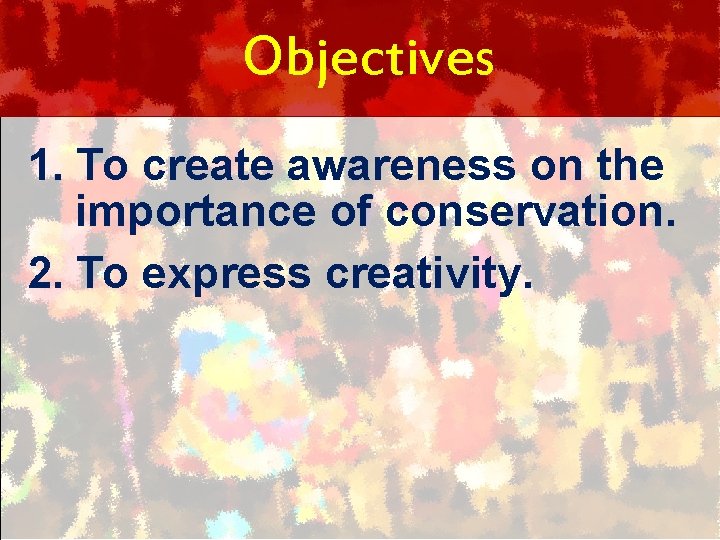 Objectives 1. To create awareness on the importance of conservation. 2. To express creativity.
