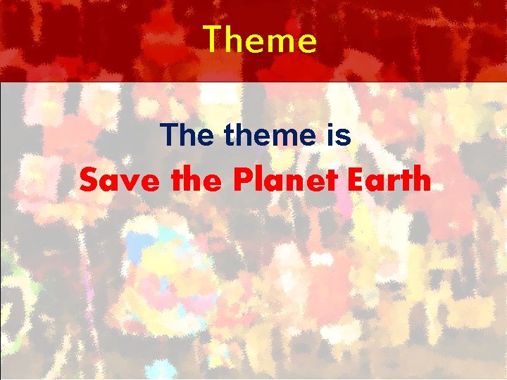 Theme The theme is Save the Planet Earth 
