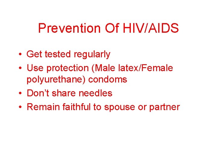 Prevention Of HIV/AIDS • Get tested regularly • Use protection (Male latex/Female polyurethane) condoms