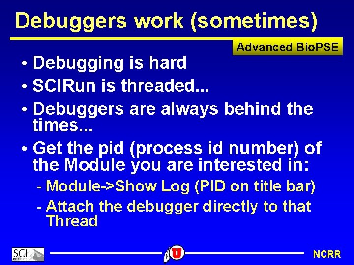 Debuggers work (sometimes) Advanced Bio. PSE • Debugging is hard • SCIRun is threaded.