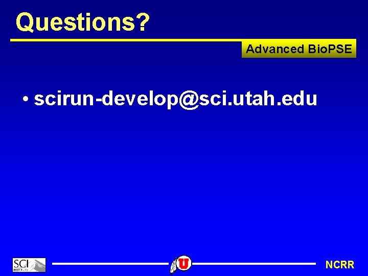 Questions? Advanced Bio. PSE • scirun-develop@sci. utah. edu NCRR 