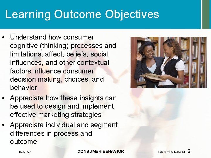 Learning Outcome Objectives • Understand how consumer cognitive (thinking) processes and limitations, affect, beliefs,