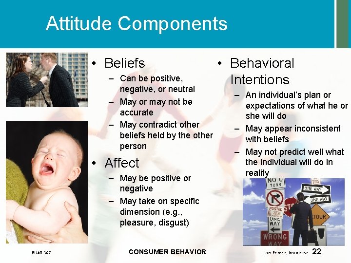 Attitude Components • Beliefs – Can be positive, negative, or neutral – May or