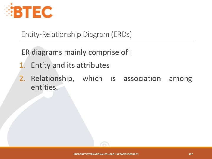 Entity-Relationship Diagram (ERDs) ER diagrams mainly comprise of : 1. Entity and its attributes