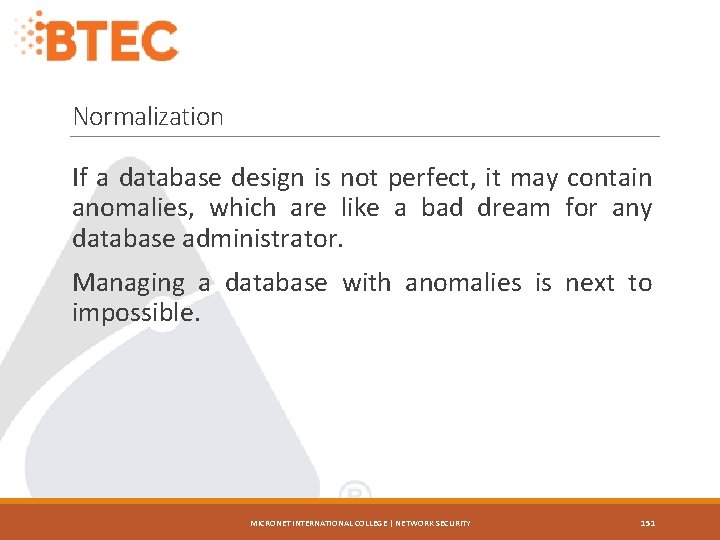 Normalization If a database design is not perfect, it may contain anomalies, which are