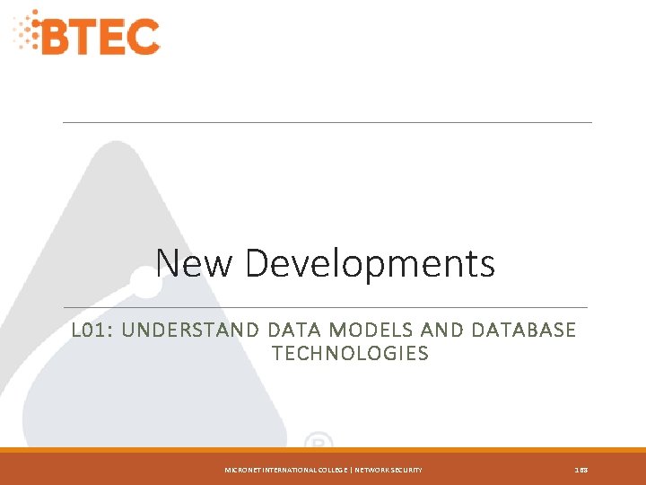 New Developments L 01: UNDERSTAND DATA MODELS AND DATABASE TECHNOLOGIES MICRONET INTERNATIONAL COLLEGE |