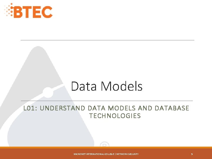 Data Models L 01: UNDERSTAND DATA MODELS AND DATABASE TECHNOLOGIES MICRONET INTERNATIONAL COLLEGE |