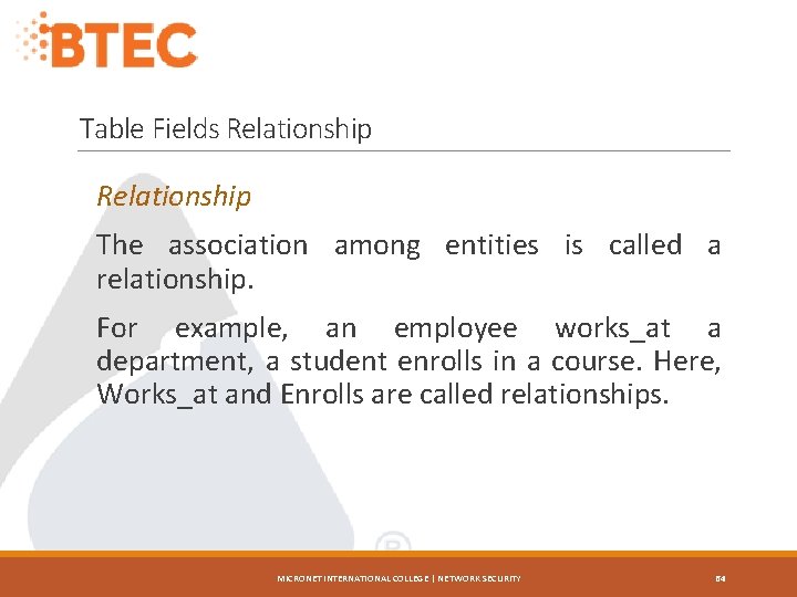 Table Fields Relationship The association among entities is called a relationship. For example, an