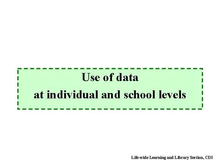 Use of data at individual and school levels Life-wide Learning and Library Section, CDI