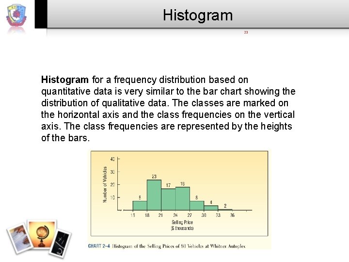 Histogram 23 Histogram for a frequency distribution based on quantitative data is very similar