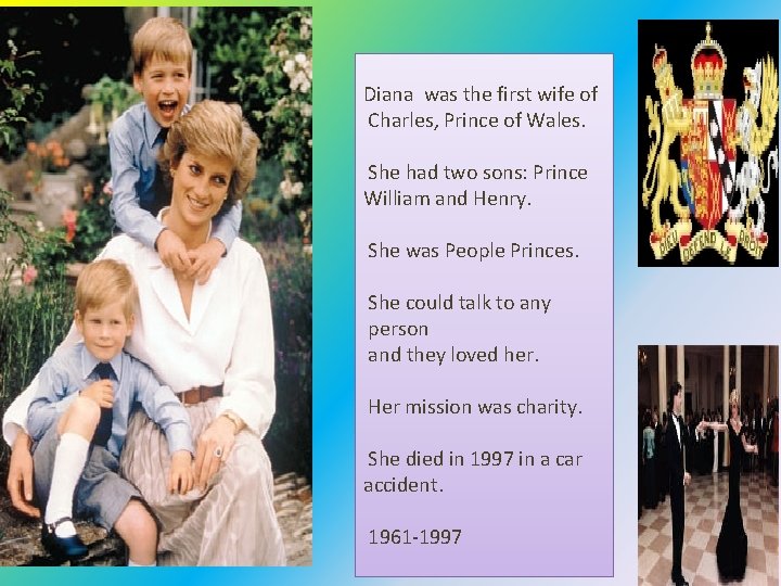 Diana was the first wife of Charles, Prince of Wales. She had two sons: