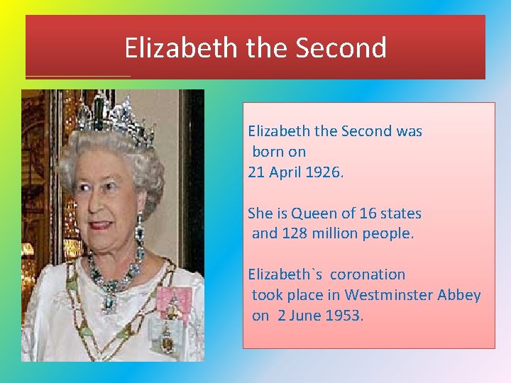 Elizabeth the Second was born on 21 April 1926. She is Queen of 16