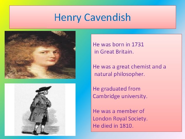 Henry Cavendish He was born in 1731 in Great Britain. He was a great