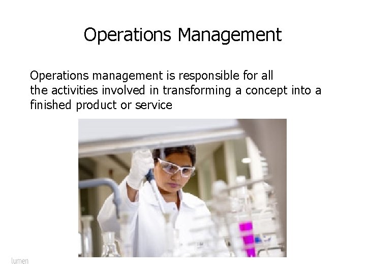 Operations Management Operations management is responsible for all the activities involved in transforming a