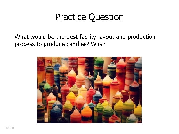 Practice Question What would be the best facility layout and production process to produce