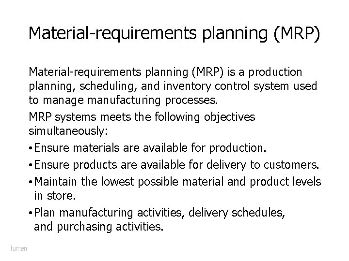 Material-requirements planning (MRP) is a production planning, scheduling, and inventory control system used to