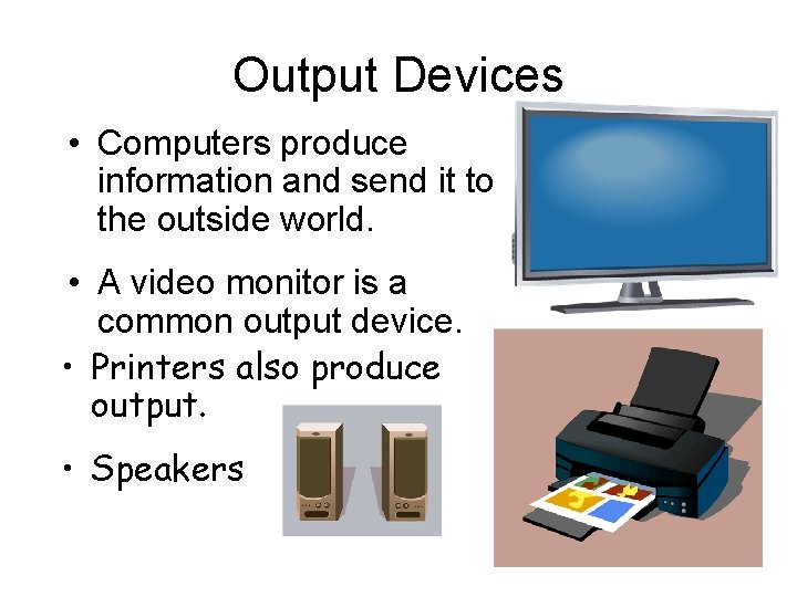 Output Devices • Computers produce information and send it to the outside world. •