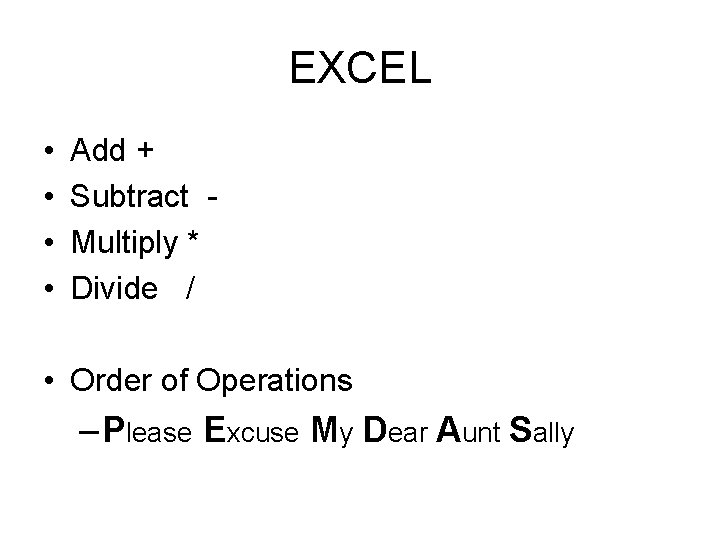 EXCEL • • Add + Subtract Multiply * Divide / • Order of Operations