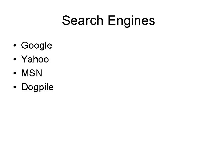 Search Engines • • Google Yahoo MSN Dogpile 
