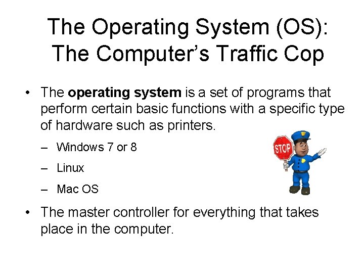 The Operating System (OS): The Computer’s Traffic Cop • The operating system is a