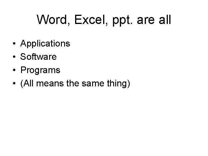 Word, Excel, ppt. are all • • Applications Software Programs (All means the same