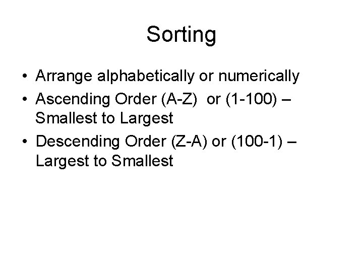 Sorting • Arrange alphabetically or numerically • Ascending Order (A-Z) or (1 -100) –