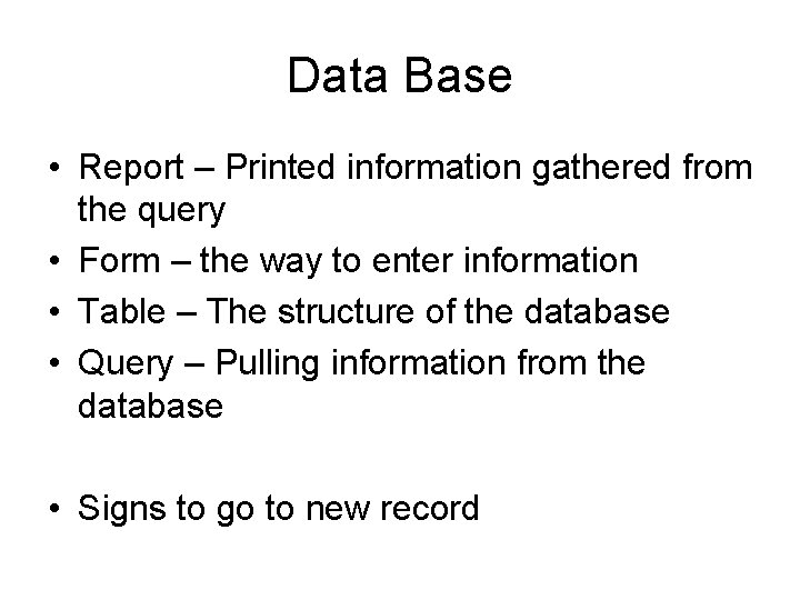 Data Base • Report – Printed information gathered from the query • Form –