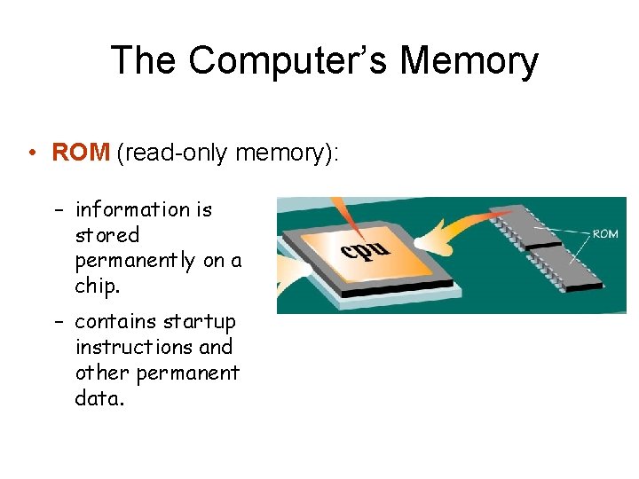 The Computer’s Memory • ROM (read-only memory): – information is stored permanently on a