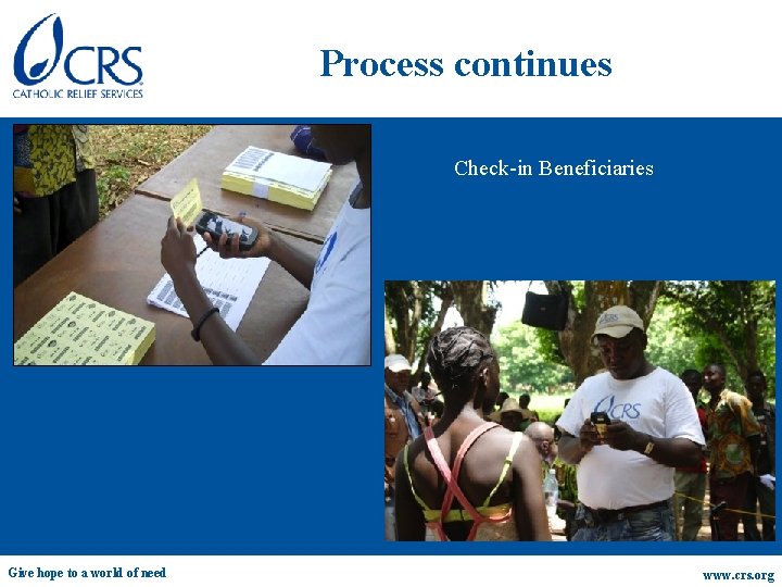 Process continues Check-in Beneficiaries Give hope to a world of need www. crs. org