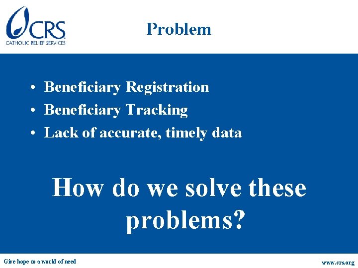 Problem • Beneficiary Registration • Beneficiary Tracking • Lack of accurate, timely data How