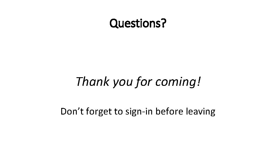 Questions? Thank you for coming! Don’t forget to sign-in before leaving 