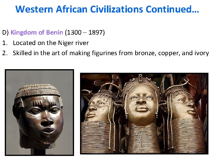 Western African Civilizations Continued… D) Kingdom of Benin (1300 – 1897) 1. Located on