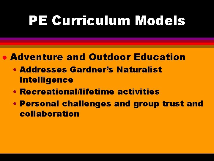 PE Curriculum Models l Adventure and Outdoor Education • Addresses Gardner’s Naturalist Intelligence •