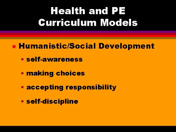 Health and PE Curriculum Models l Humanistic/Social Development • self-awareness • making choices •