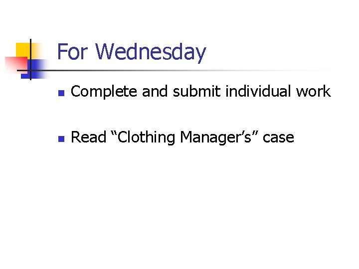 For Wednesday n Complete and submit individual work n Read “Clothing Manager’s” case 