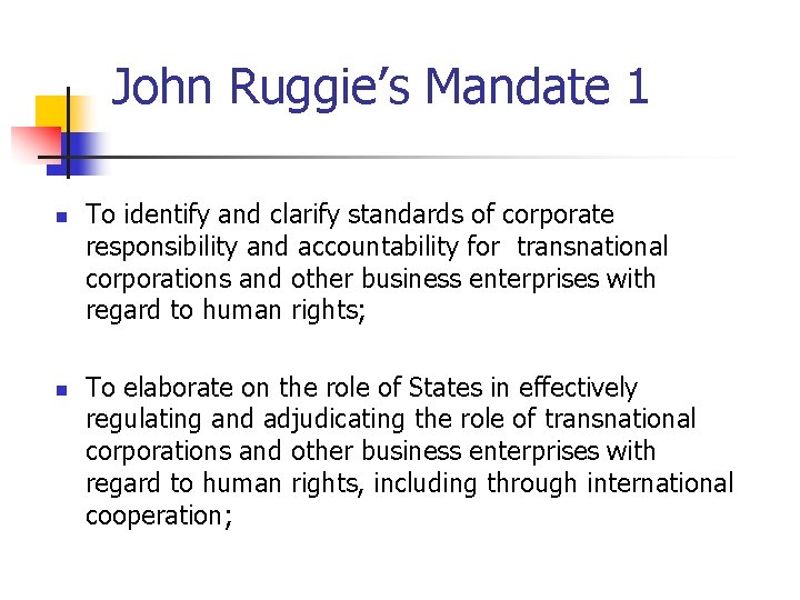 John Ruggie’s Mandate 1 n n To identify and clarify standards of corporate responsibility