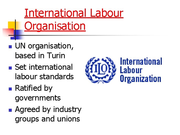 International Labour Organisation n n UN organisation, based in Turin Set international labour standards