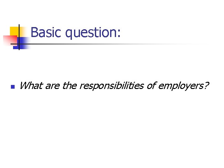 Basic question: n What are the responsibilities of employers? 