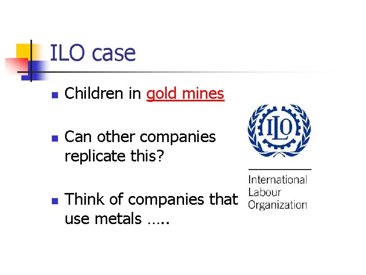 ILO case n n n Children in gold mines Can other companies replicate this?