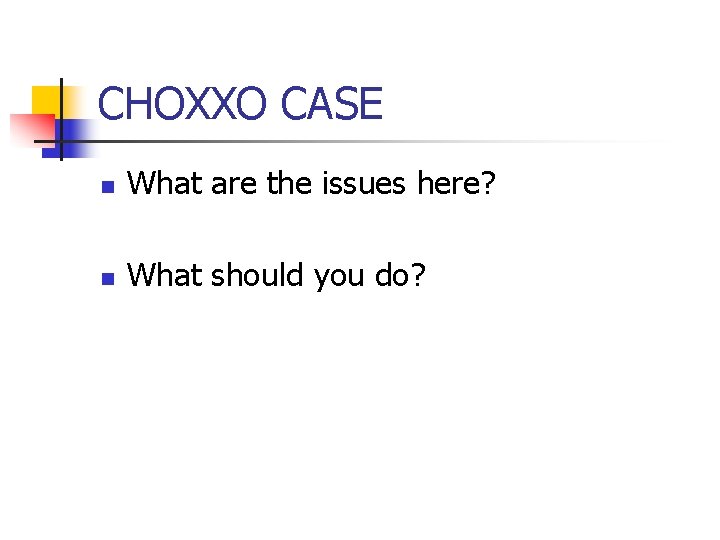 CHOXXO CASE n What are the issues here? n What should you do? 