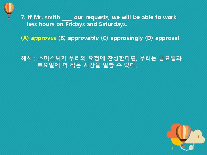 7. If Mr. smith ____ our requests, we will be able to work less