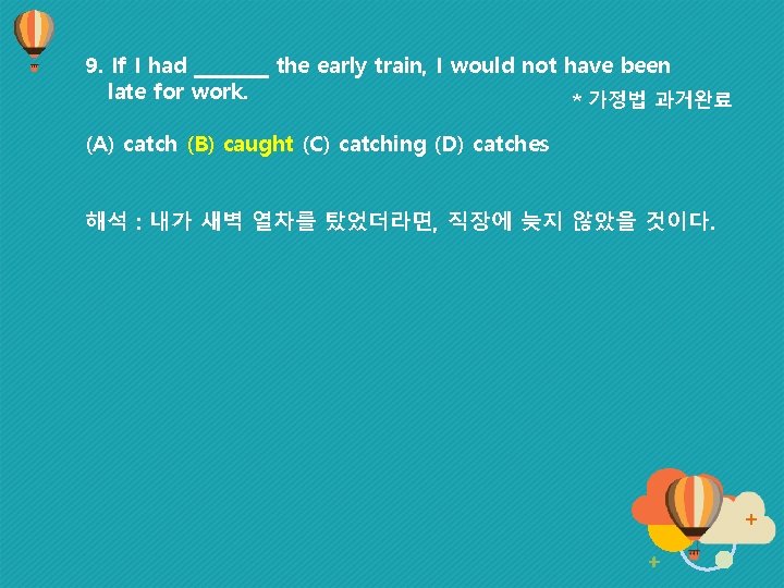 9. If I had ____ the early train, I would not have been late